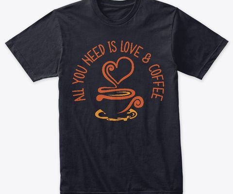 All You Need Is Love And Coffee t-shirt