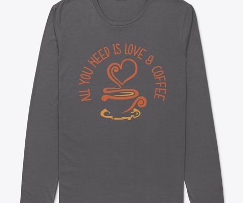 All You Need Is Love And Coffee shirts