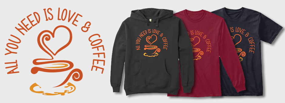 All You Need Is Love And Coffee shirts